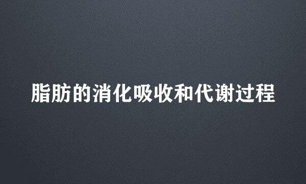 脂肪的消化吸收和代谢过程