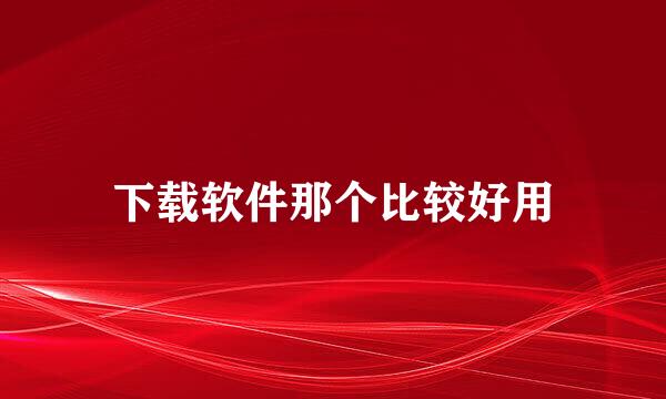 下载软件那个比较好用