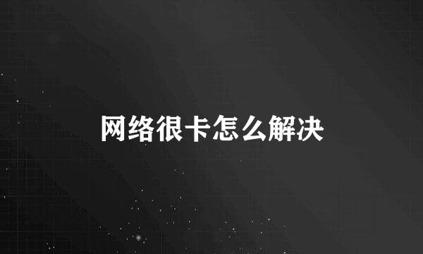 网络很卡怎么解决