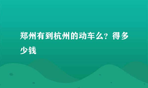 郑州有到杭州的动车么？得多少钱