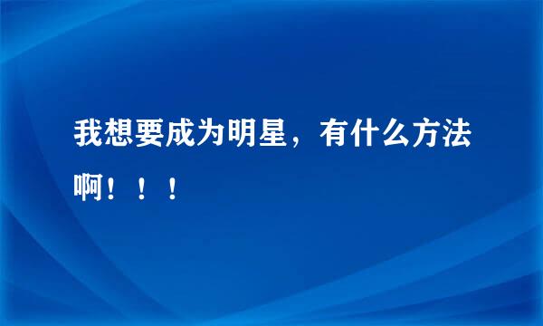 我想要成为明星，有什么方法啊！！！