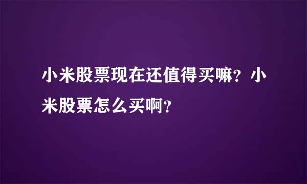 小米股票现在还值得买嘛？小米股票怎么买啊？