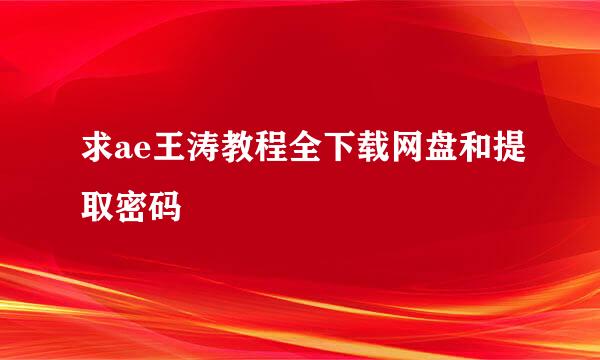 求ae王涛教程全下载网盘和提取密码