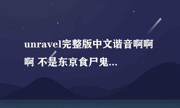 unravel完整版中文谐音啊啊啊 不是东京食尸鬼截过的 是完整谐音