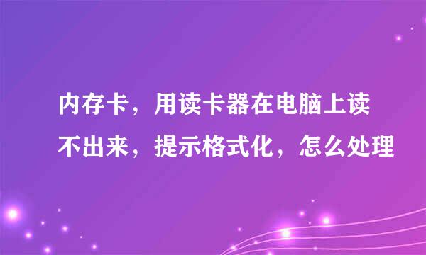 内存卡，用读卡器在电脑上读不出来，提示格式化，怎么处理