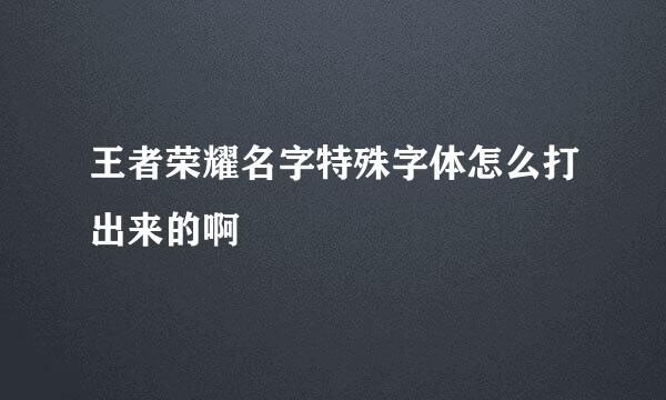 王者荣耀名字特殊字体怎么打出来的啊