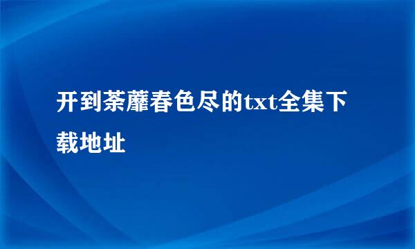 开到荼蘼春色尽的txt全集下载地址