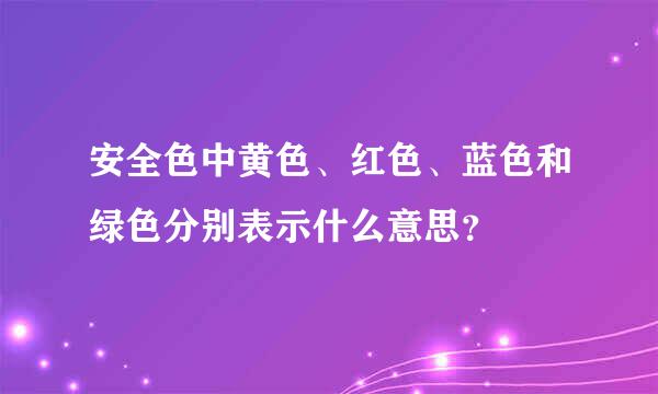 安全色中黄色、红色、蓝色和绿色分别表示什么意思？