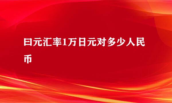 曰元汇率1万日元对多少人民币