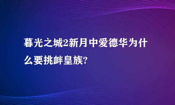 暮光之城2新月中爱德华为什么要挑衅皇族?