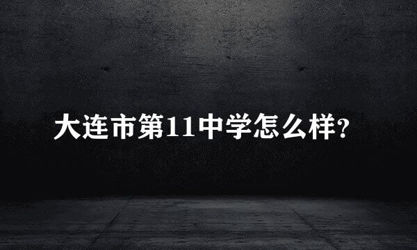 大连市第11中学怎么样？