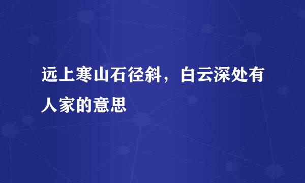 远上寒山石径斜，白云深处有人家的意思