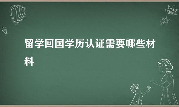 留学回国学历认证需要哪些材料