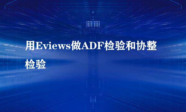 用Eviews做ADF检验和协整检验