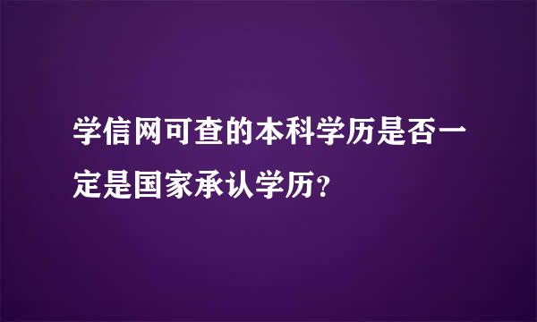 学信网可查的本科学历是否一定是国家承认学历？