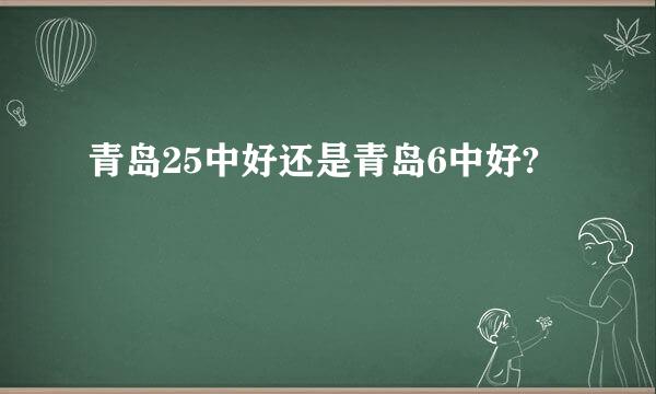 青岛25中好还是青岛6中好?