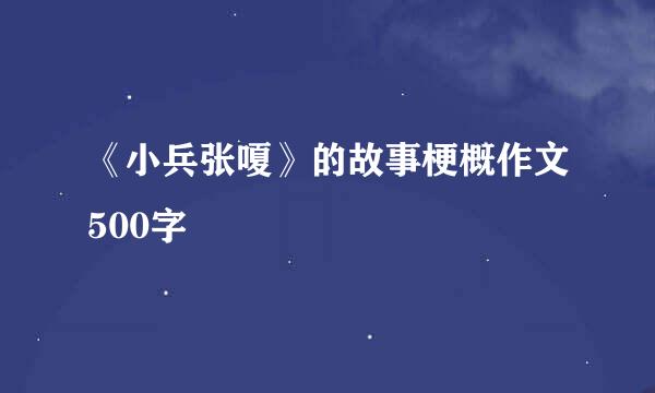 《小兵张嗄》的故事梗概作文500字