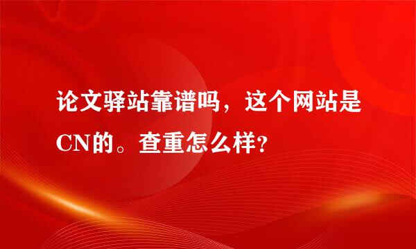 论文驿站靠谱吗，这个网站是CN的。查重怎么样？