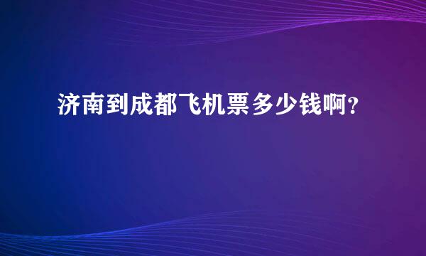 济南到成都飞机票多少钱啊？