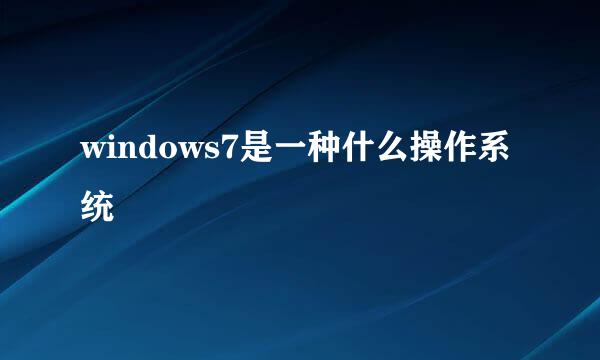 windows7是一种什么操作系统