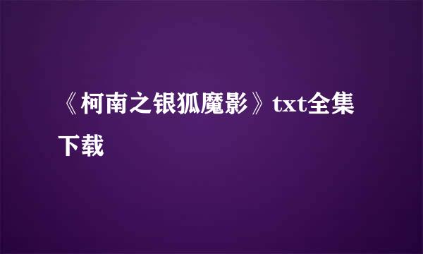 《柯南之银狐魔影》txt全集下载