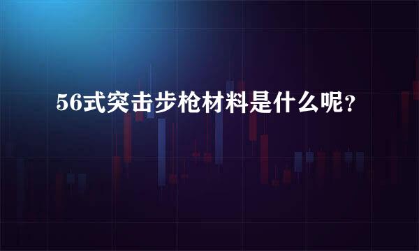 56式突击步枪材料是什么呢？