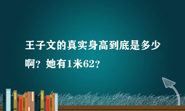 王子文的真实身高到底是多少啊？她有1米62？