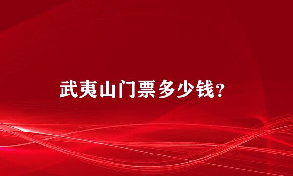 武夷山门票多少钱？