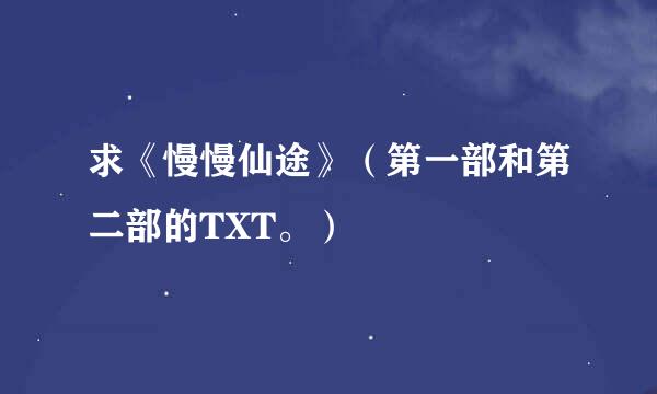 求《慢慢仙途》（第一部和第二部的TXT。）