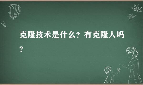 克隆技术是什么？有克隆人吗？