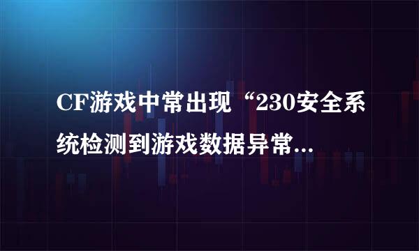 CF游戏中常出现“230安全系统检测到游戏数据异常，即将关闭客户端”怎么办？