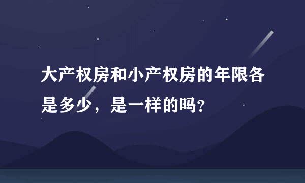 大产权房和小产权房的年限各是多少，是一样的吗？