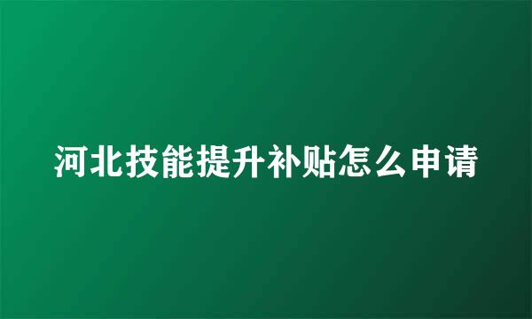 河北技能提升补贴怎么申请