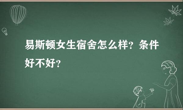 易斯顿女生宿舍怎么样？条件好不好？