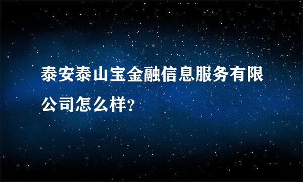 泰安泰山宝金融信息服务有限公司怎么样？