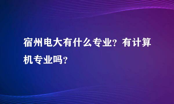 宿州电大有什么专业？有计算机专业吗？