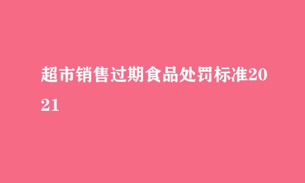 超市销售过期食品处罚标准2021