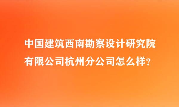 中国建筑西南勘察设计研究院有限公司杭州分公司怎么样？