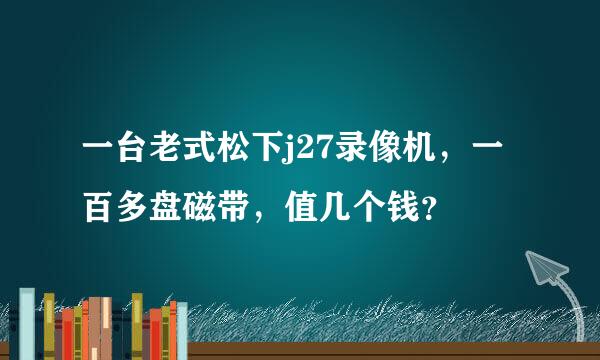 一台老式松下j27录像机，一百多盘磁带，值几个钱？