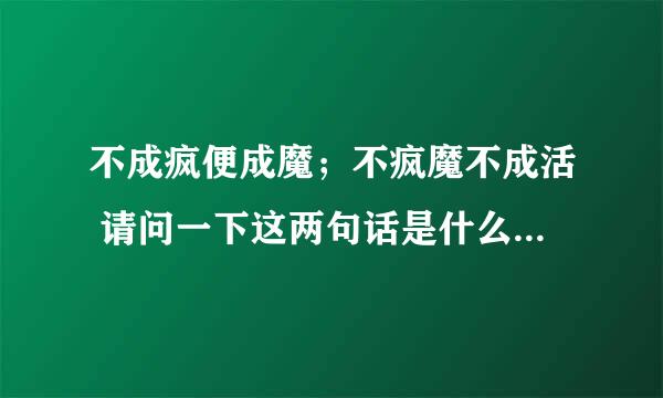 不成疯便成魔；不疯魔不成活 请问一下这两句话是什么意思？尤其是疯在句中作何解释？