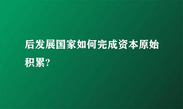 后发展国家如何完成资本原始积累?