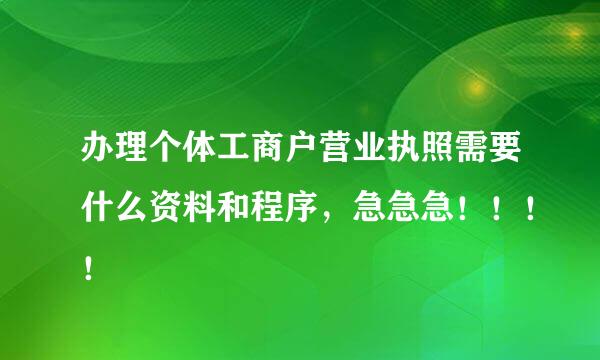 办理个体工商户营业执照需要什么资料和程序，急急急！！！！