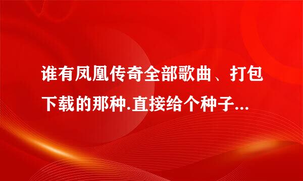 谁有凤凰传奇全部歌曲、打包下载的那种.直接给个种子或者地址！免费、高品质的！