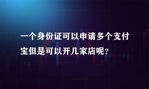 一个身份证可以申请多个支付宝但是可以开几家店呢？