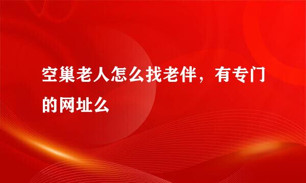 空巢老人怎么找老伴，有专门的网址么