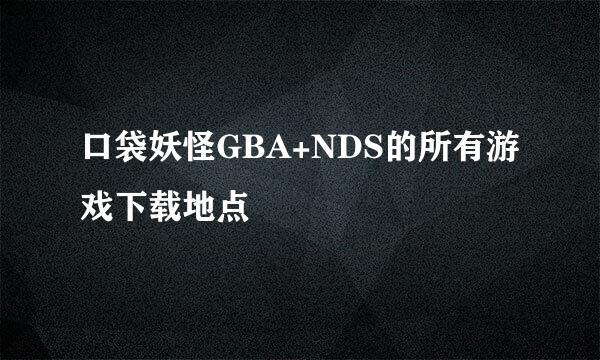 口袋妖怪GBA+NDS的所有游戏下载地点