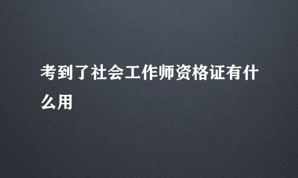 考到了社会工作师资格证有什么用