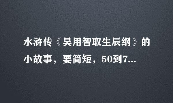 水浒传《吴用智取生辰纲》的小故事，要简短，50到70字左右