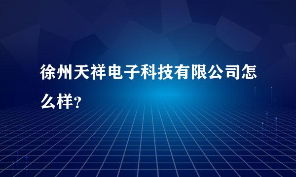 徐州天祥电子科技有限公司怎么样？