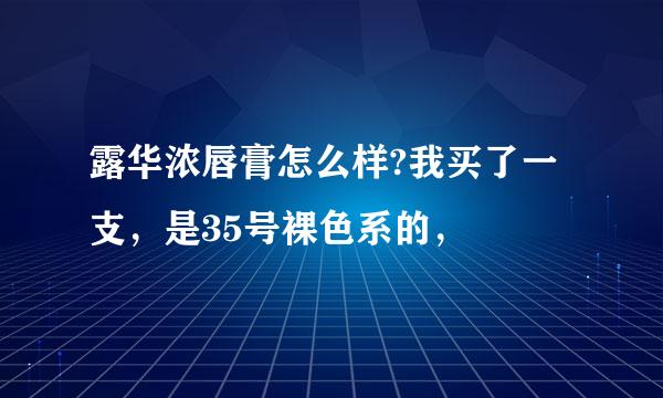 露华浓唇膏怎么样?我买了一支，是35号裸色系的，